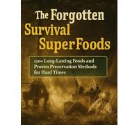 The Forgotten Survival SuperFoods 120+ Long-Lasting Foods and Proven Preservation Methods for Hard Times