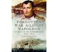 The Forgotten War Against Napoleon: Conflict in the Mediterranean 1793-1815