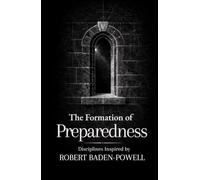 The Formation of Preparedness: Thirty Disciplines on Readiness, Service, and Skill Inspired by Robert Baden-Powell