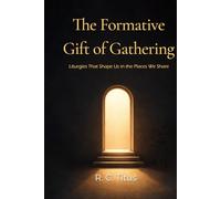 The Formative Gift of Gathering: Liturgies That Shape Us in the Places We Share