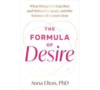The Formula of Desire: What Brings Us Together and Drives Us Apart, and the Science Behind It