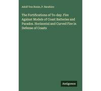 The Fortifications of To-day. Fire Against Models of Coast Batteries and Parados. Horizontal and Curved Fire in Defense of Coasts