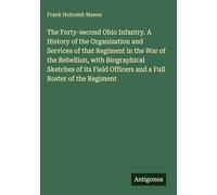 The Forty-second Ohio Infantry. A History of the Organization and Services of that Regiment in the War of the Rebellion, with Biographical Sketches of ... Officers and a Full Roster of the Regiment
