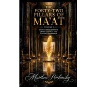 The Forty-Two Pillars of Ma'at, Volume I: Ancient Principles for Order, Justice, and Lasting Leadership
