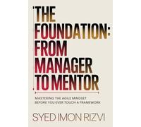The Foundation: From Manager to Mentor: Mastering the Agile Mindset Before You Ever Touch a Framework