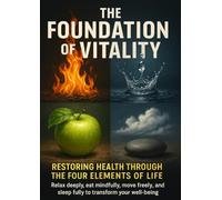 The Foundation of Vitality Restoring Health Through the Four Elements of Life: Relax deeply, eat mindfully, move freely, and sleep fully to transform your well-being