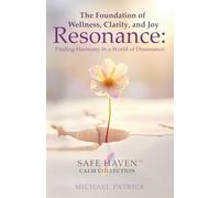The Foundation of Wellness, Clarity, and Joy: Resonance: Finding Harmony in a World of Dissonance