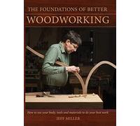 The Foundations of Better Woodworking: How to use your body, tools and materials to do your best work