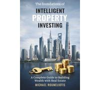 THE FOUNDATIONS OF INTELLIGENT PROPERTY INVESTING: A Complete Guide to Building Wealth with Real Estate