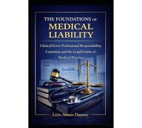 The Foundations of Medical Liability: Clinical Error, Professional Responsibility, Causation, and the Legal Limits of Medical Practice