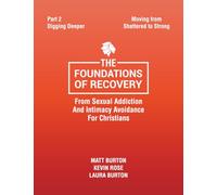 The Foundations of Recovery from Sexual Addiction and Intimacy Avoidance for Christians: Part 2 - Digging Deeper