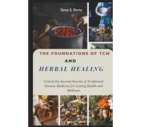 The Foundations of TCM and Herbal Healing: Unlock the Ancient Secrets of Traditional Chinese Medicine for Lasting Health and Wellness