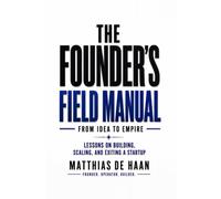 The Founder’s Field Manual: From Idea to Empire: Lessons on Building, Scaling, and Exiting a Startup