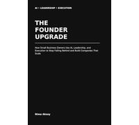 The Founder Upgrade: How Small Business Owners Use AI, Leadership, and Execution to Stop Falling Behind and Build Companies That Scale