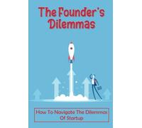 The Founder'S Dilemmas: How To Navigate The Dilemmas Of Startup