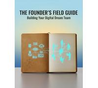 The Founder'S Field Guide: Building Your Digital Dream Team
