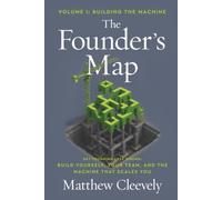 The Founder's Map - Volume 1: Building The Machine: Get Founding Less Wrong: Build Yourself, Your Team, and the Machine that Scales You