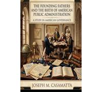 The Founding Fathers and the Birth of American Public Administration