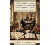 The Founding Fathers and the Birth of American Public Administration