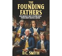 The Founding Fathers: How America's Most Dysfunctional Friend Group Created A Nation