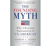 The Founding Myth: Why Christian Nationalism Is Un-american: Why Christian Nationalism Is Un-American (New in Paper)