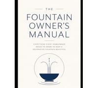 The Fountain Owner's Manual: Everything Every Homeowner Needs to Know to Keep a Decorative Fountain Beautiful