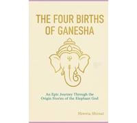 The Four Births of Ganesha: Ancient Hindu Wisdom for Removing Obstacles and Transforming Your Life