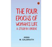 The Four Epochs of Woman's Life; A Study in Hygiene