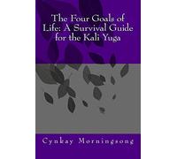 The Four Goals of Life: A Survival Guide for the Kali Yuga: Volume 1