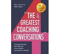 The Four Greatest Coaching Conversations: Change Mindsets, Shift Attitudes, and Achieve Extraordinary Results