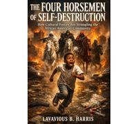 THE FOUR HORSEMEN OF SELF-DESTRUCTION: How Cultural Forces Are Strangling the African American Community