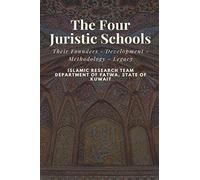 The Four Juristic Schools: Their Founders - Development - Methodology - Legacy