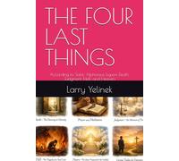 THE FOUR LAST THINGS: According to Saint, Alphonsus Liguori Death, Judgment, Hell, and Heaven