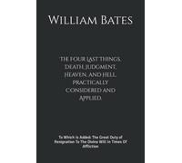 The Four Last Things, Death, Judgment, Heaven, and Hell, Practically Considered and Applied.: To Which Is Added: The Great Duty of Resignation To The Divine Will In Times Of Affliction