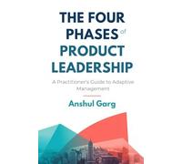 The Four Phases of Product Leadership: A Practitioner’s Guide to Adaptive Management