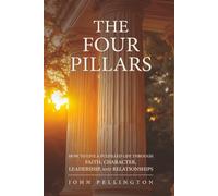 The Four Pillars: How to live a Fulfilled Life through Faith, Character, Leadership, and Relationships