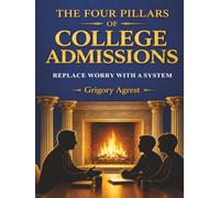 THE FOUR PILLARS OF COLLEGE ADMISSIONS: REPLACE WORRY WITH A SYSTEM
