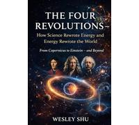 The Four Revolutions - How Science Rewrote Energy and Energy Rewrote the World: From Copernicus to Einstein - and Beyond
