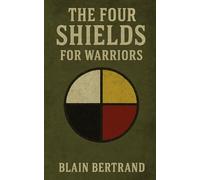 THE FOUR SHIELDS FOR WARRIORS: A Veteran’s Path Back to Wholeness