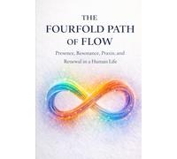 The Fourfold Path of Flow: Presence, Resonance, Praxis, and Renewal in a Human Life