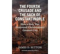 The Fourth Crusade and the Sack of Constantinople: How a Holy War Destroyed Christendom's Greatest City