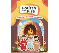The Fourth in the Fire: A Bible Story about Faith and Courage