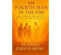 THE FOURTH MAN IN THE FIRE: ENCOUNTERING THE GOD WHO NEVER LEAVES YOU IN THE FLAMES
