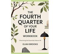 The Fourth Quarter of Your Life Workbook: Cherishing the essentials above all