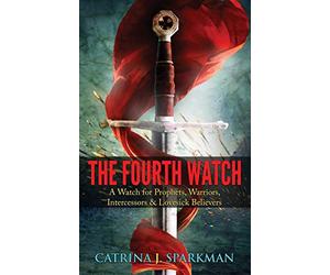 The Fourth Watch: A Watch for Prophets, Warriors, Intercessors & Lovesick Believers