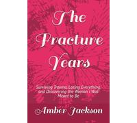 The Fracture Years: Surviving Trauma, Losing Everything, and Discovering the Woman I Was Meant to Be