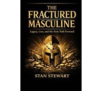 The Fractured Masculine: Legacy, Loss and the Stoic Path Forward