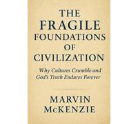The Fragile Foundations of Civilization: Why Cultures Crumble and God’s Truth Endures Forever