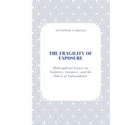 The Fragility of Exposure: Philosophical Essays on Visibility, Intimacy, and the Ethics of Vulnerability