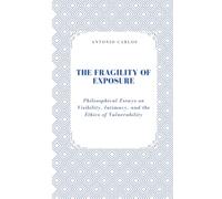 The Fragility of Exposure: Philosophical Essays on Visibility, Intimacy, and the Ethics of Vulnerability